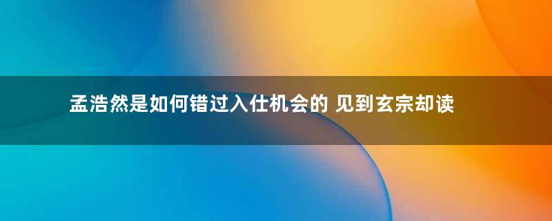 孟浩然是如何错过入仕机会的 见到玄宗却读错诗